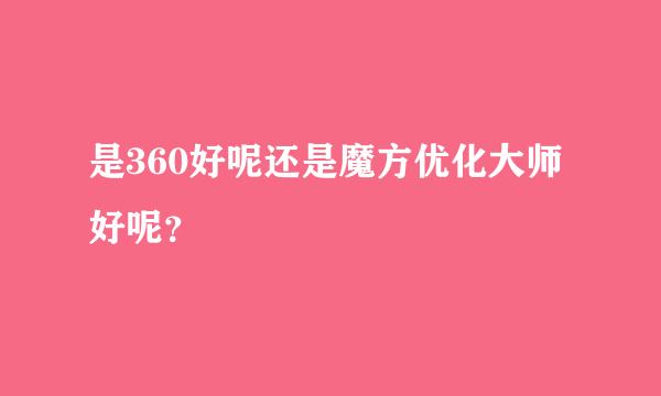 是360好呢还是魔方优化大师好呢？