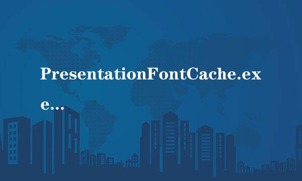 PresentationFontCache.exe 那位大来自侠告诉我这是什么玩意占用我50%的CPU，怎么360问答关闭