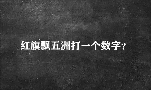 红旗飘五洲打一个数字？