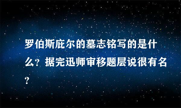 罗伯斯庇尔的墓志铭写的是什么？据完迅师审移题层说很有名？