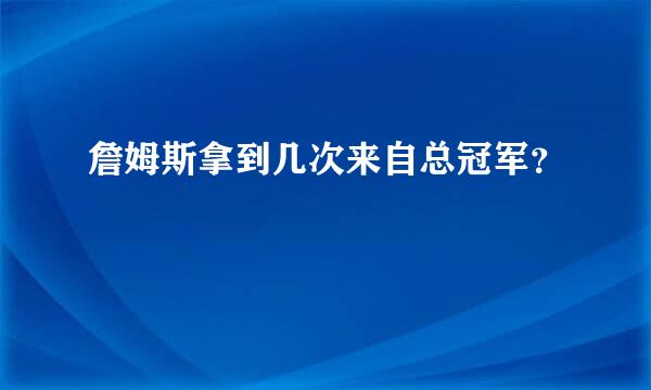 詹姆斯拿到几次来自总冠军？