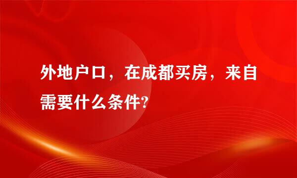 外地户口，在成都买房，来自需要什么条件?