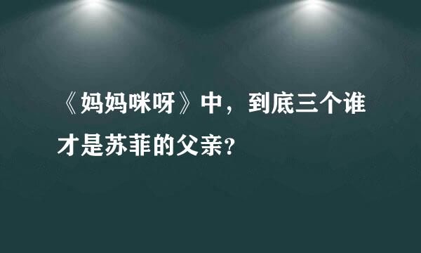 《妈妈咪呀》中，到底三个谁才是苏菲的父亲？