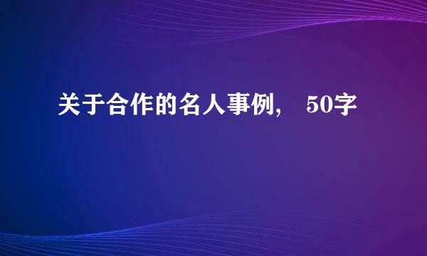 关于合作的名人事例, 50字