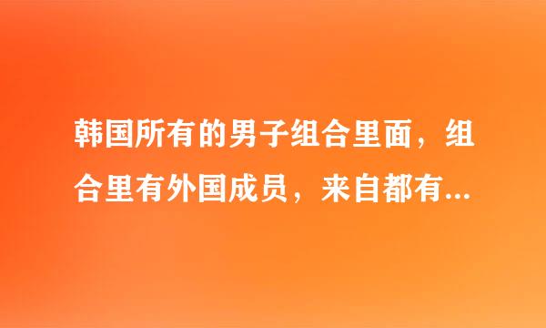 韩国所有的男子组合里面，组合里有外国成员，来自都有那个组合，我要那个外国成员的名字