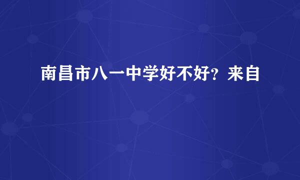 南昌市八一中学好不好？来自