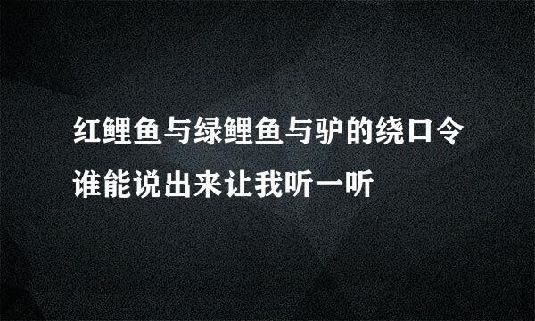 红鲤鱼与绿鲤鱼与驴的绕口令谁能说出来让我听一听