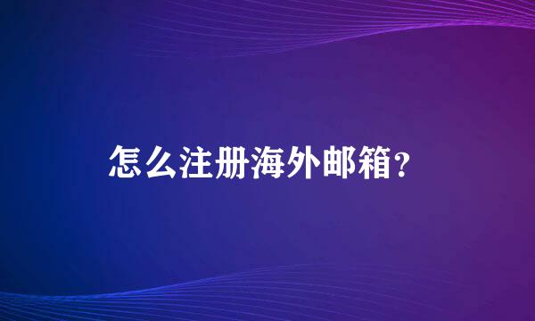 怎么注册海外邮箱？