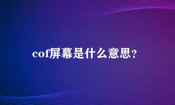 cof屏幕是什么意思？