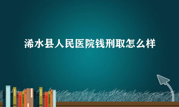 浠水县人民医院钱刑取怎么样