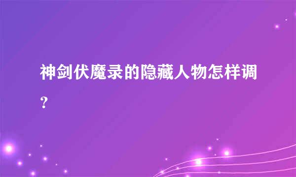 神剑伏魔录的隐藏人物怎样调？