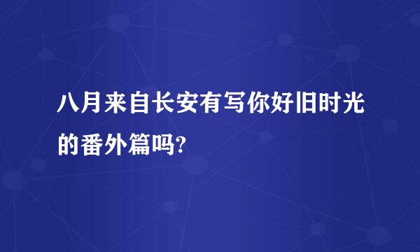 八月来自长安有写你好旧时光的番外篇吗?