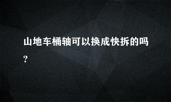 山地车桶轴可以换成快拆的吗？