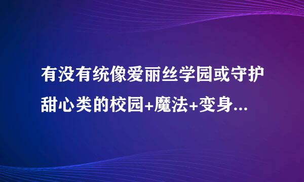 有没有统像爱丽丝学园或守护甜心类的校园+魔法+变身+贵族+恋爱的