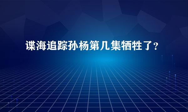 谍海追踪孙杨第几集牺牲了？