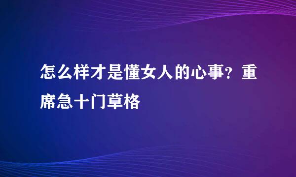 怎么样才是懂女人的心事？重席急十门草格