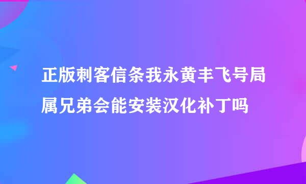 正版刺客信条我永黄丰飞号局属兄弟会能安装汉化补丁吗