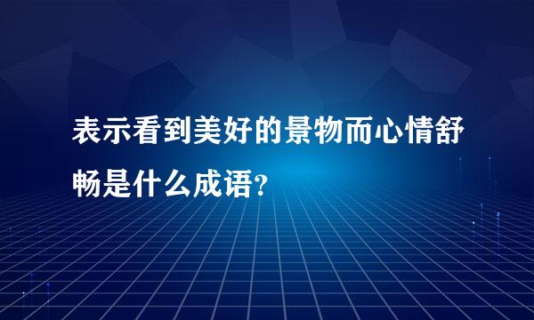 表示看到美好的景物而心情舒畅是什么成语？