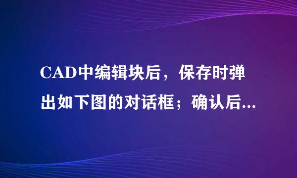 CAD中编辑块后，保存时弹出如下图的对话框；确认后，刚做过的修改全没有了，变成编来自辑前的状态，怎么回事？