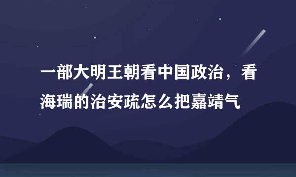 一部大明王朝看中国政治，看海瑞的治安疏怎么把嘉靖气