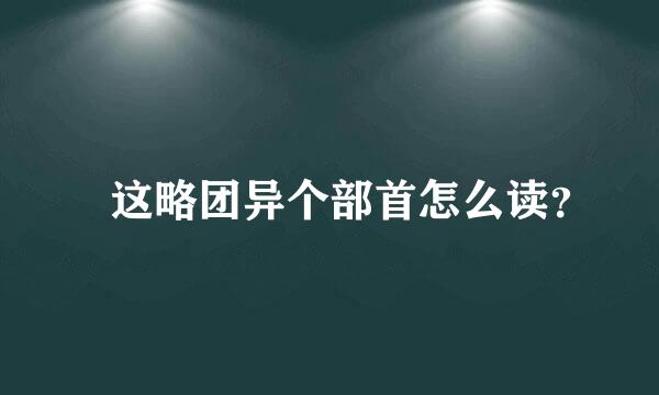 乛这略团异个部首怎么读？