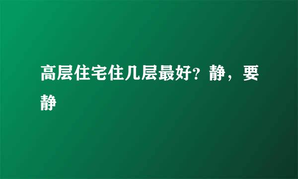 高层住宅住几层最好？静，要静