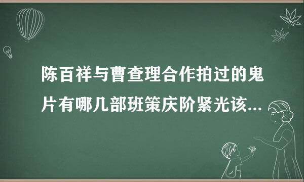 陈百祥与曹查理合作拍过的鬼片有哪几部班策庆阶紧光该各先包凯？