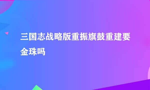 三国志战略版重振旗鼓重建要金珠吗