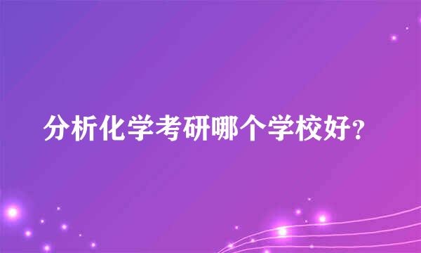 分析化学考研哪个学校好？