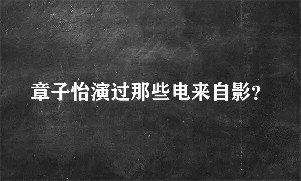 章子怡演过那些电来自影？