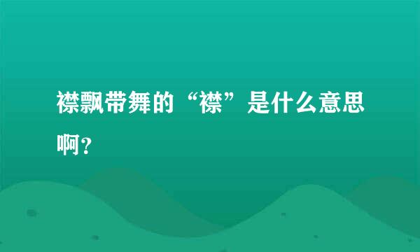 襟飘带舞的“襟”是什么意思啊？