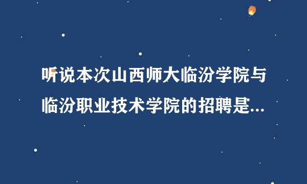 听说本次山西师大临汾学院与临汾职业技术学院的招聘是为了安排自己谈人走的形式？我还有希望吗........