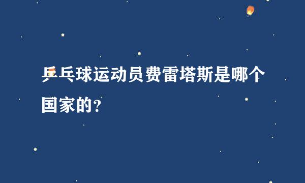 乒乓球运动员费雷塔斯是哪个国家的？