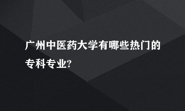 广州中医药大学有哪些热门的专科专业?