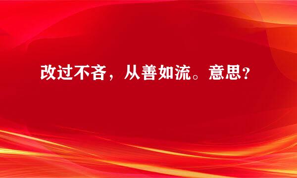 改过不吝，从善如流。意思？