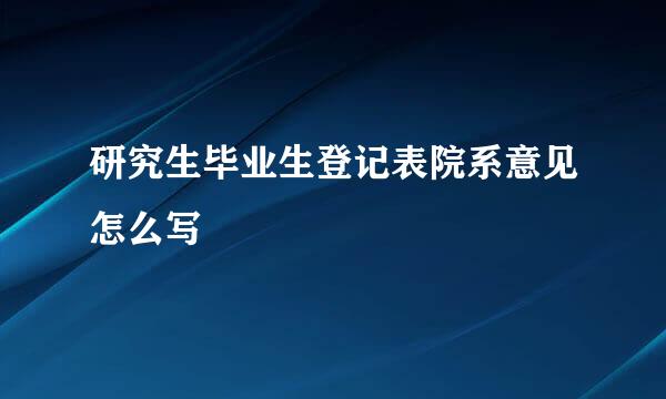 研究生毕业生登记表院系意见怎么写