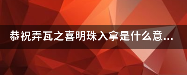 恭祝弄瓦之降造支学喜明珠入拿是什么意思？伯助量设限