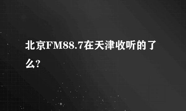 北京FM88.7在天津收听的了么?