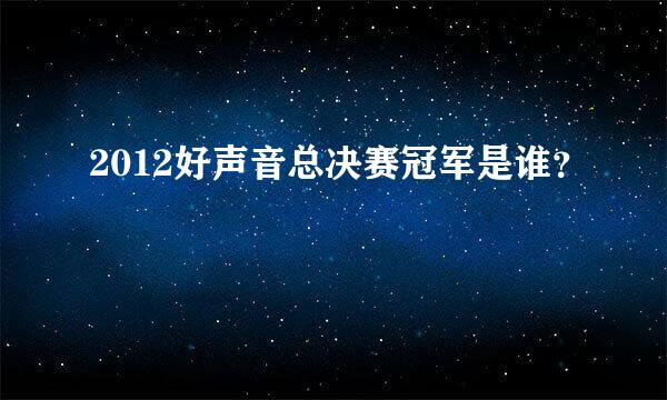 2012好声音总决赛冠军是谁？