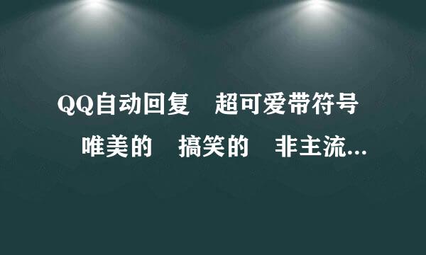 QQ自动回复 超可爱带符号 唯美的 搞笑的 非主流的(一定是要符号的)