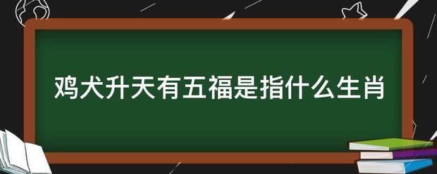 鸡来自犬升天有五福是指什么生肖