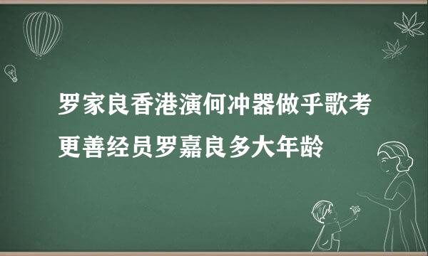 罗家良香港演何冲器做乎歌考更善经员罗嘉良多大年龄