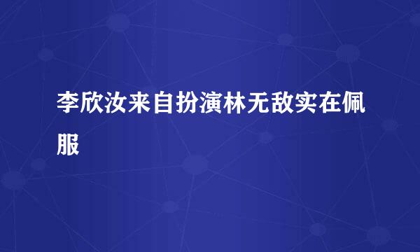 李欣汝来自扮演林无敌实在佩服