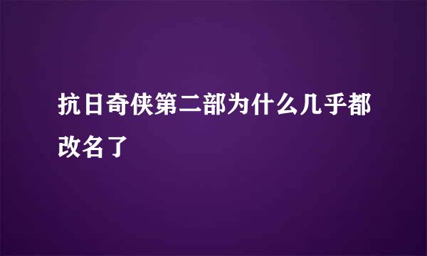 抗日奇侠第二部为什么几乎都改名了