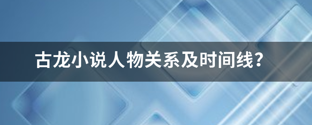 古龙小说人物关系内别及时间线？