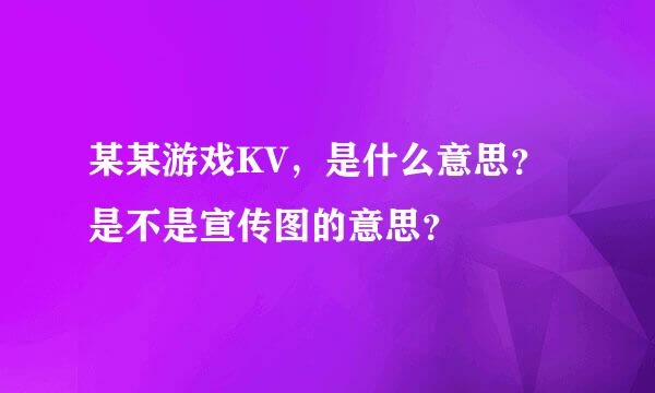 某某游戏KV，是什么意思？是不是宣传图的意思？