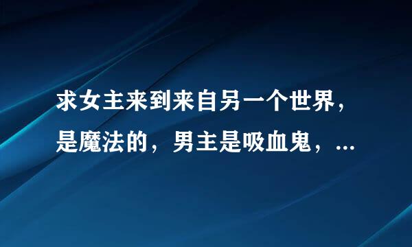 求女主来到来自另一个世界，是魔法的，男主是吸血鬼，而且女主是预言中的女皇