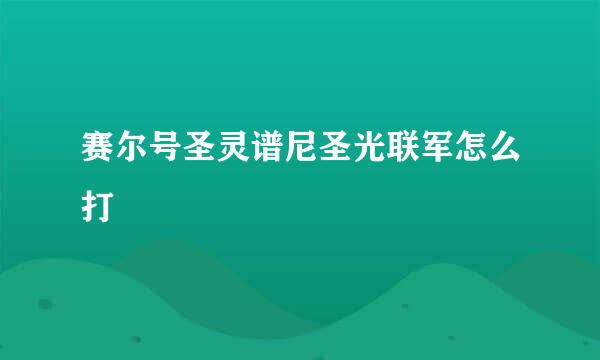 赛尔号圣灵谱尼圣光联军怎么打