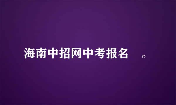 海南中招网中考报名 。