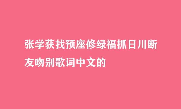 张学获找预座修绿福抓日川断友吻别歌词中文的